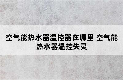 空气能热水器温控器在哪里 空气能热水器温控失灵